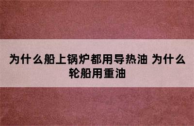 为什么船上锅炉都用导热油 为什么轮船用重油